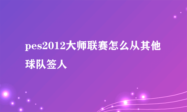 pes2012大师联赛怎么从其他球队签人