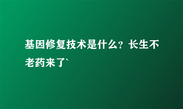 基因修复技术是什么？长生不老药来了`