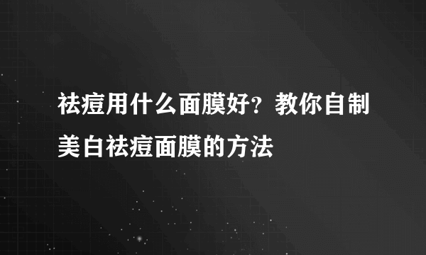 祛痘用什么面膜好？教你自制美白祛痘面膜的方法