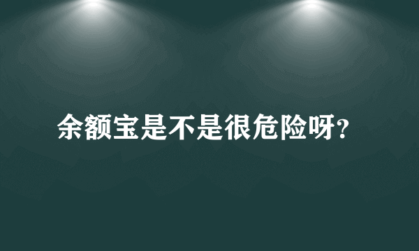 余额宝是不是很危险呀？