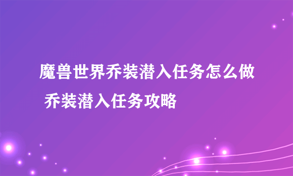 魔兽世界乔装潜入任务怎么做 乔装潜入任务攻略