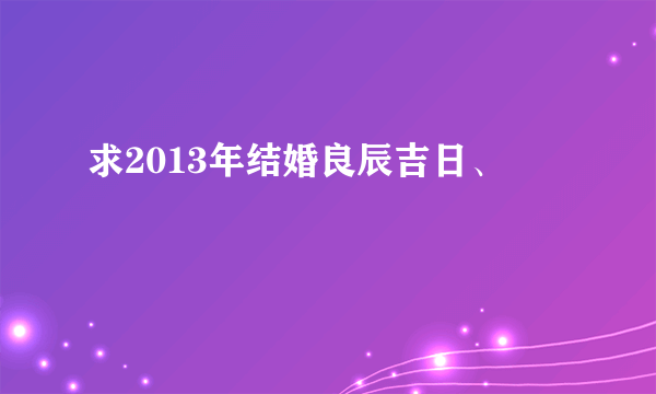 求2013年结婚良辰吉日、