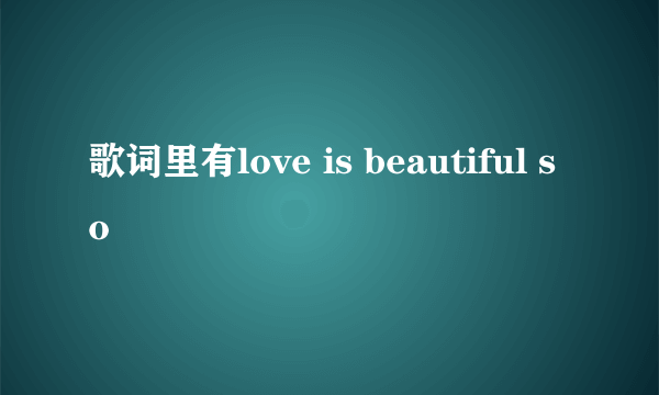 歌词里有love is beautiful so