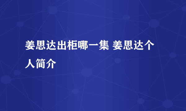 姜思达出柜哪一集 姜思达个人简介