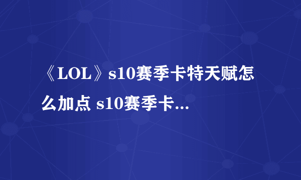 《LOL》s10赛季卡特天赋怎么加点 s10赛季卡特天赋加点推荐