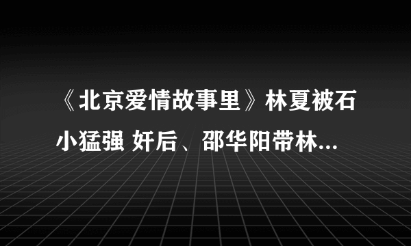 《北京爱情故事里》林夏被石小猛强 奸后、邵华阳带林夏去了北戴河看海、林夏大喊、疯子我不爱你了、不...