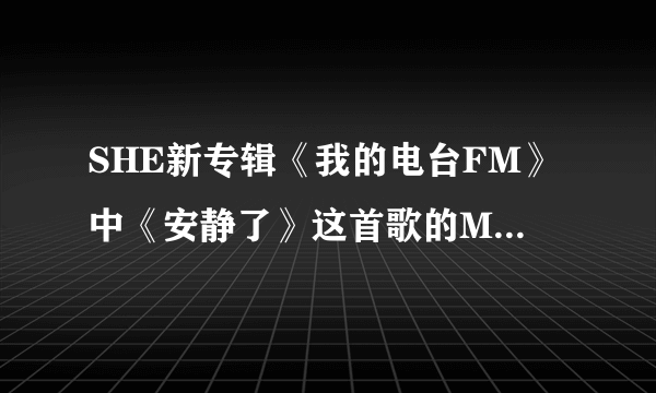 SHE新专辑《我的电台FM》中《安静了》这首歌的MV是什么意思啊？