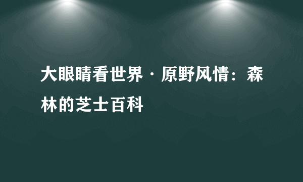 大眼睛看世界·原野风情：森林的芝士百科