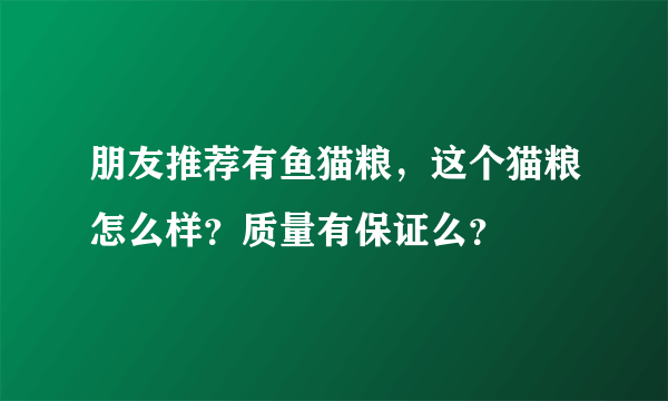 朋友推荐有鱼猫粮，这个猫粮怎么样？质量有保证么？