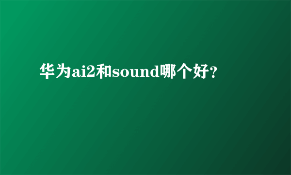 华为ai2和sound哪个好？