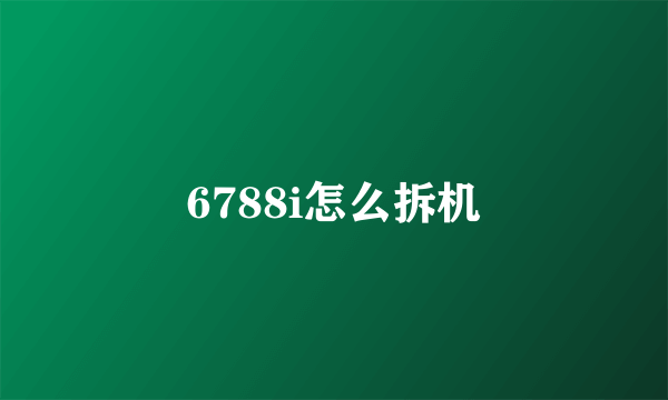 6788i怎么拆机