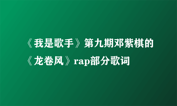 《我是歌手》第九期邓紫棋的《龙卷风》rap部分歌词