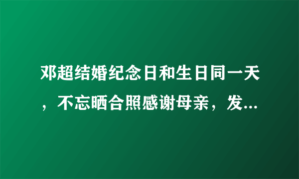 邓超结婚纪念日和生日同一天，不忘晒合照感谢母亲，发型却成亮点