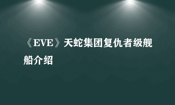 《EVE》天蛇集团复仇者级舰船介绍