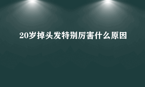 20岁掉头发特别厉害什么原因