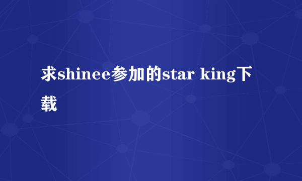 求shinee参加的star king下载