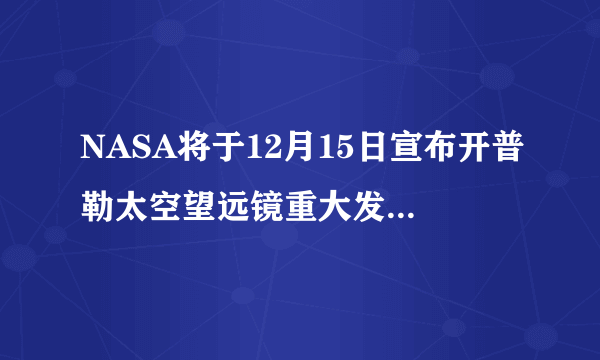 NASA将于12月15日宣布开普勒太空望远镜重大发现，发布内容可能是什么？