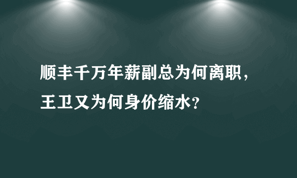 顺丰千万年薪副总为何离职，王卫又为何身价缩水？