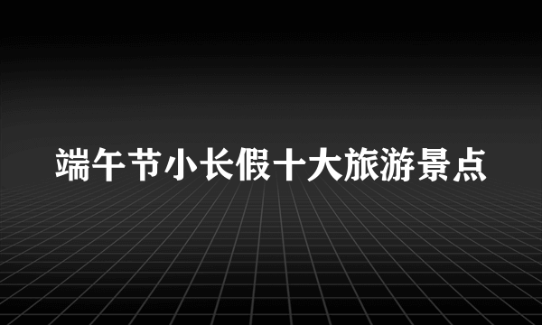 端午节小长假十大旅游景点