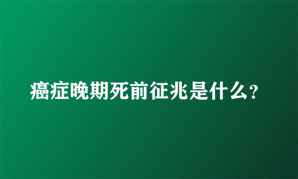 癌症晚期死前征兆是什么？