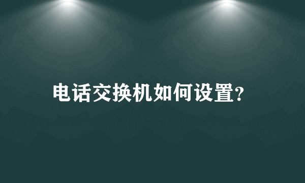 电话交换机如何设置？