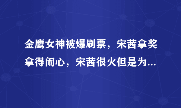 金鹰女神被爆刷票，宋茜拿奖拿得闹心，宋茜很火但是为何始终不算一线明星？