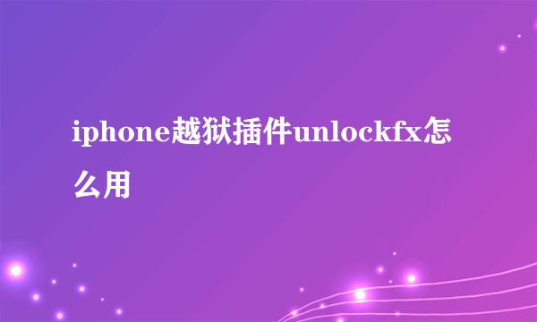 iphone越狱插件unlockfx怎么用