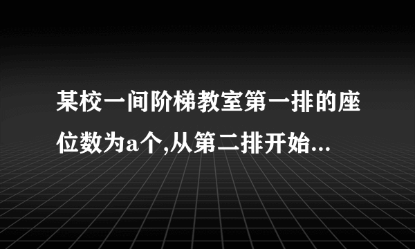 某校一间阶梯教室第一排的座位数为a个,从第二排开始,每一排都比前一排增加两个座位.第二排的座位数为(a+2)个,第n排座位数的表达式为（用含a的式子表示）当a=20时,第10排的座位数是多少?若在这间阶梯教室共有15排,求容纳多少人.