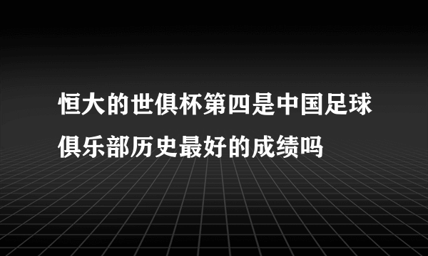 恒大的世俱杯第四是中国足球俱乐部历史最好的成绩吗