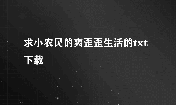 求小农民的爽歪歪生活的txt下载