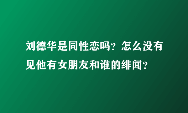 刘德华是同性恋吗？怎么没有见他有女朋友和谁的绯闻？