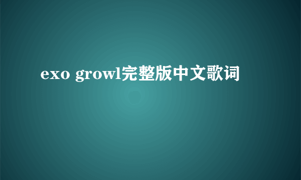 exo growl完整版中文歌词