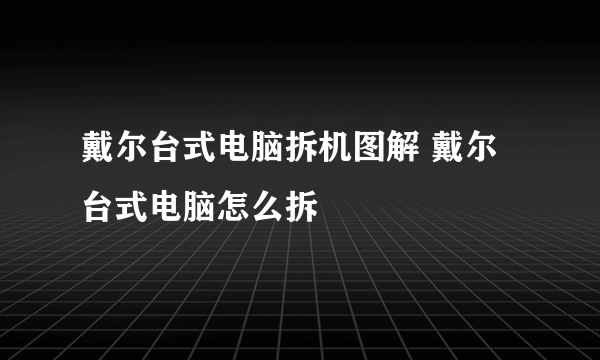 戴尔台式电脑拆机图解 戴尔台式电脑怎么拆