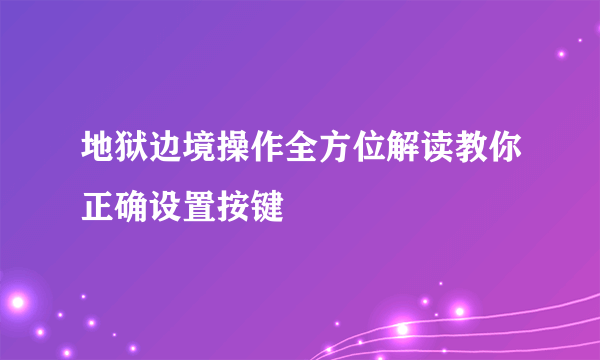 地狱边境操作全方位解读教你正确设置按键