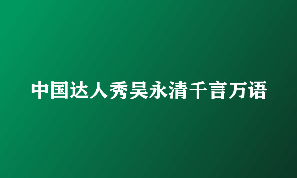 中国达人秀吴永清千言万语