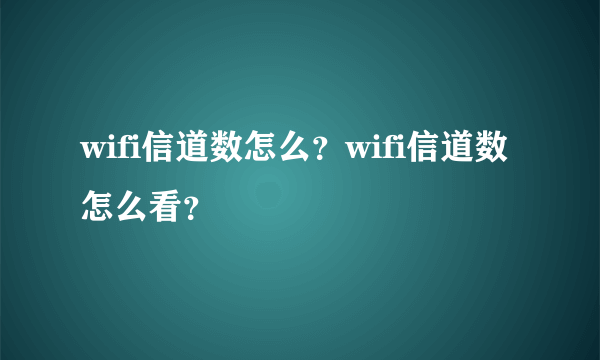 wifi信道数怎么？wifi信道数怎么看？