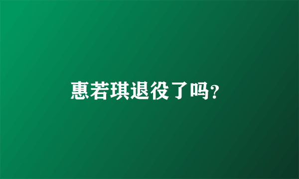 惠若琪退役了吗？