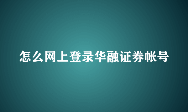 怎么网上登录华融证券帐号