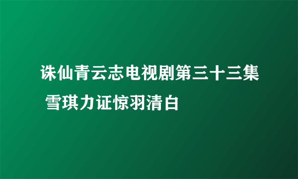 诛仙青云志电视剧第三十三集 雪琪力证惊羽清白