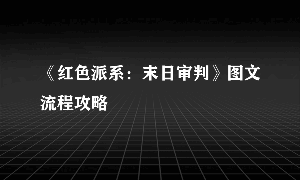 《红色派系：末日审判》图文流程攻略