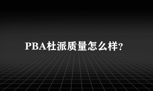 PBA杜派质量怎么样？