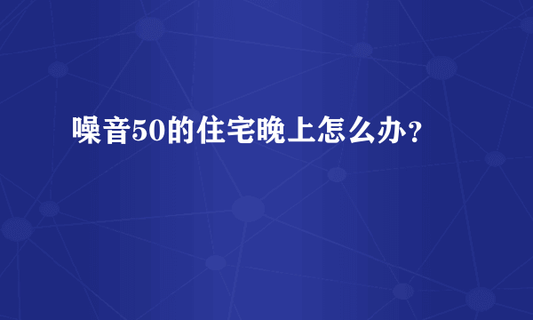 噪音50的住宅晚上怎么办？