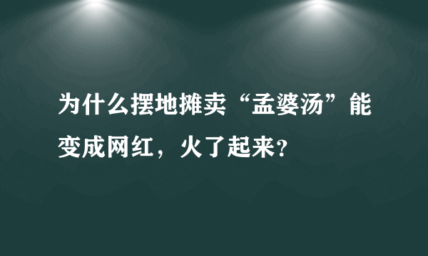 为什么摆地摊卖“孟婆汤”能变成网红，火了起来？