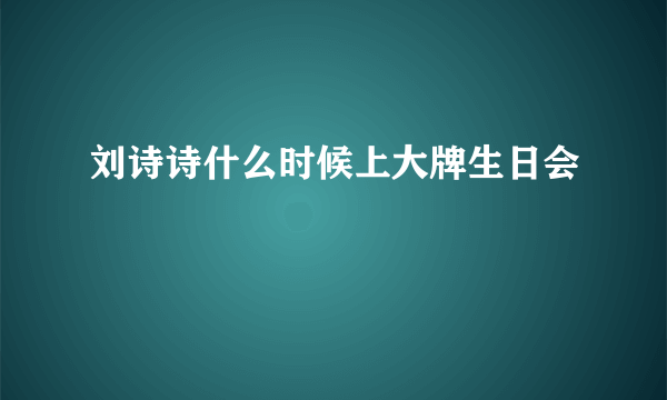 刘诗诗什么时候上大牌生日会