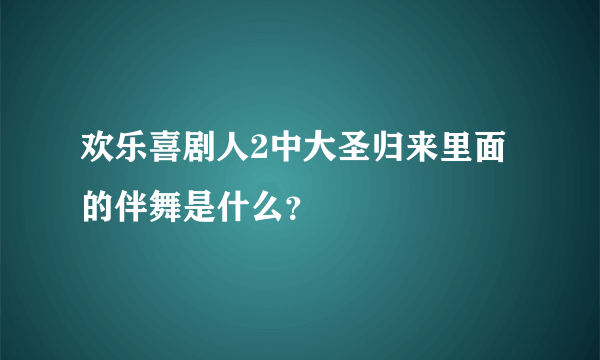 欢乐喜剧人2中大圣归来里面的伴舞是什么？