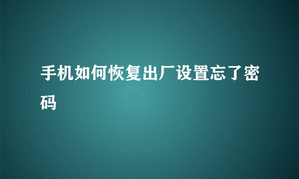 手机如何恢复出厂设置忘了密码