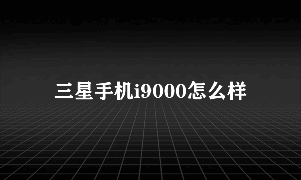 三星手机i9000怎么样