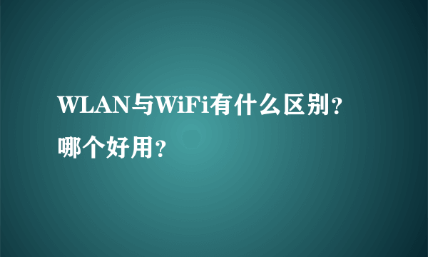 WLAN与WiFi有什么区别？哪个好用？