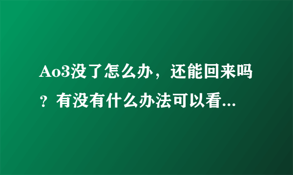 Ao3没了怎么办，还能回来吗？有没有什么办法可以看，各位大佬救命啊啊啊啊