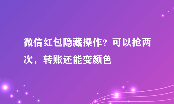 微信红包隐藏操作？可以抢两次，转账还能变颜色